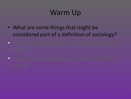 Warm Up What are some things that might be considered part of a definition of sociology? https://www.youtube.com/watch?v=e5pp_fZ DU8I https://www.youtube.com/watch?v=e5pp_fZ.