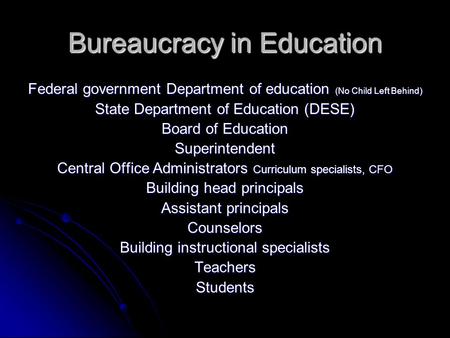 Bureaucracy in Education Federal government Department of education (No Child Left Behind) State Department of Education (DESE) Board of Education Superintendent.