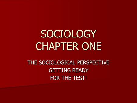 SOCIOLOGY CHAPTER ONE THE SOCIOLOGICAL PERSPECTIVE GETTING READY FOR THE TEST!