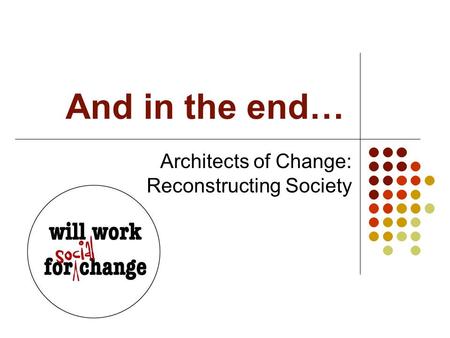 And in the end… Architects of Change: Reconstructing Society.