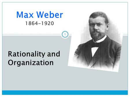 1 Max Weber 1864-1920 Rationality and Organization.