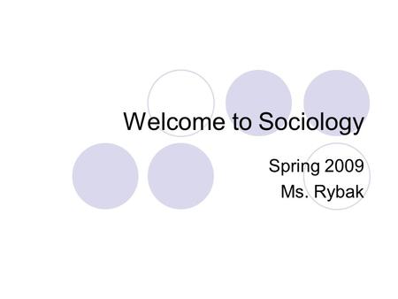Welcome to Sociology Spring 2009 Ms. Rybak. Welcome Letter What your syllabus contains:  Course information and requirements  Day-to-Day Procedures.
