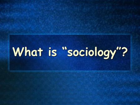 What is “sociology”?.