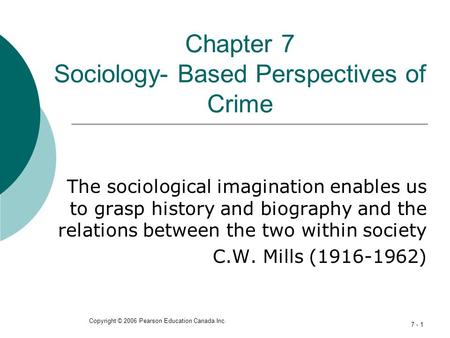 Copyright © 2006 Pearson Education Canada Inc. 7 - 1 Chapter 7 Sociology- Based Perspectives of Crime The sociological imagination enables us to grasp.