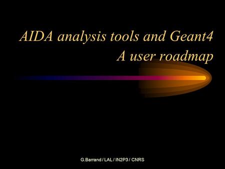 G.Barrand / LAL / IN2P3 / CNRS AIDA analysis tools and Geant4 A user roadmap.