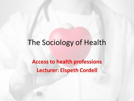 The Sociology of Health Access to health professions Lecturer: Elspeth Cordell.