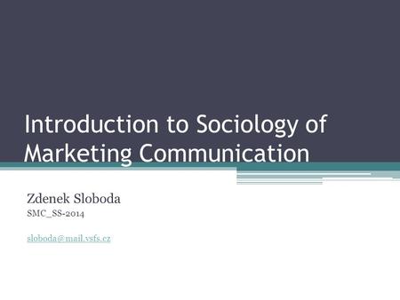 Introduction to Sociology of Marketing Communication Zdenek Sloboda SMC_SS-2014
