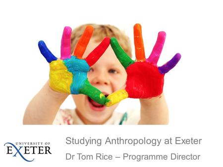 Studying Anthropology at Exeter Dr Tom Rice – Programme Director.