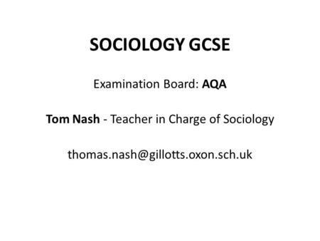 SOCIOLOGY GCSE Examination Board: AQA Tom Nash - Teacher in Charge of Sociology