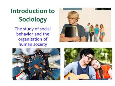 Introduction to Sociology The study of social behavior and the organization of human society.