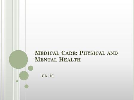 M EDICAL C ARE : P HYSICAL AND M ENTAL H EALTH Ch. 10.