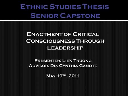 Enactment of Critical Consciousness Through Leadership Presenter: Lien Truong Advisor: Dr. Cynthia Ganote May 19 th, 2011.