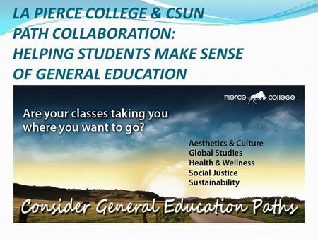 LA PIERCE COLLEGE & CSUN PATH COLLABORATION: HELPING STUDENTS MAKE SENSE OF GENERAL EDUCATION.