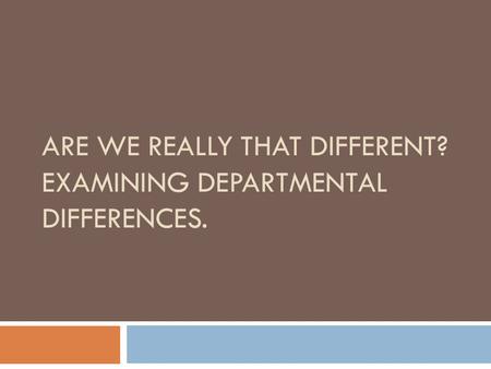 ARE WE REALLY THAT DIFFERENT? EXAMINING DEPARTMENTAL DIFFERENCES.