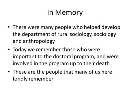 In Memory There were many people who helped develop the department of rural sociology, sociology and anthropology Today we remember those who were important.