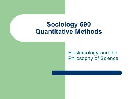 Sociology 690 Quantitative Methods Epistemology and the Philosophy of Science.