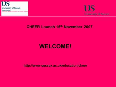 WELCOME!  CHEER Launch 15 th November 2007.