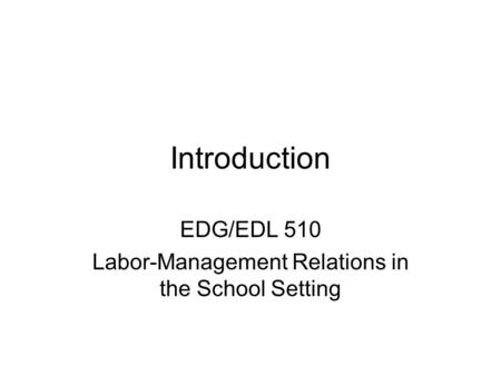 Introduction EDG/EDL 510 Labor-Management Relations in the School Setting.