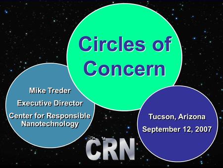 Circles of Concern Mike Treder Executive Director Center for Responsible Nanotechnology Mike Treder Executive Director Center for Responsible Nanotechnology.