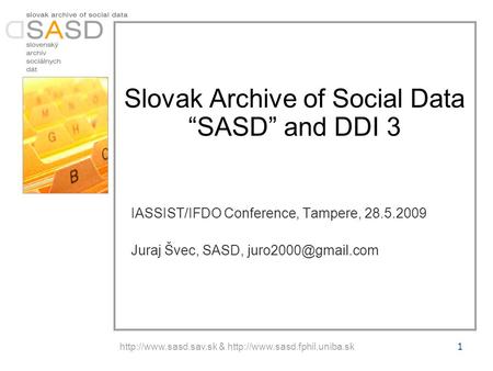 &  Slovak Archive of Social Data “SASD” and DDI 3 IASSIST/IFDO Conference, Tampere, 28.5.2009 Juraj.