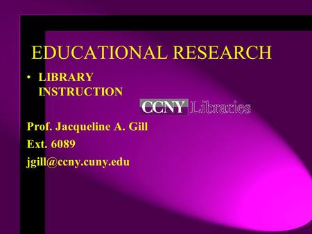 EDUCATIONAL RESEARCH LIBRARY INSTRUCTION Prof. Jacqueline A. Gill Ext. 6089