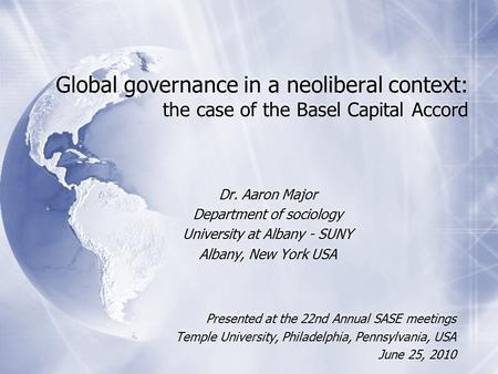 Global governance in a neoliberal context: the case of the Basel Capital Accord Dr. Aaron Major Department of sociology University at Albany - SUNY Albany,
