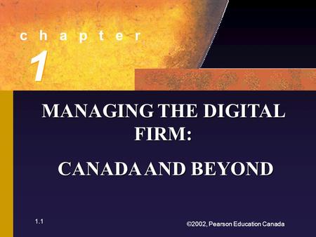 ©2002, Pearson Education Canada 1.1 c h a p t e r 1 1 MANAGING THE DIGITAL FIRM: CANADA AND BEYOND CANADA AND BEYOND.