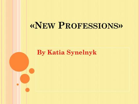 «N EW P ROFESSIONS » By Katia Synelnyk. There are so many professions in the world. They are all very different. People choose professions according to.