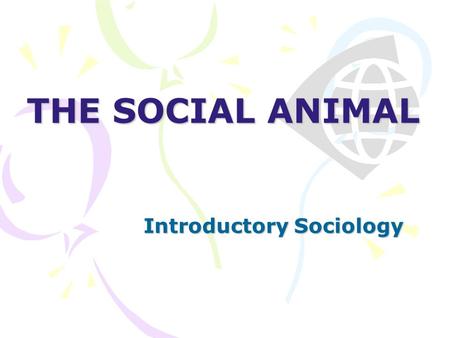 THE SOCIAL ANIMAL Introductory Sociology. No man is an island, entire of itself; every man is a piece of the continent, a part of the main. - John Donne.