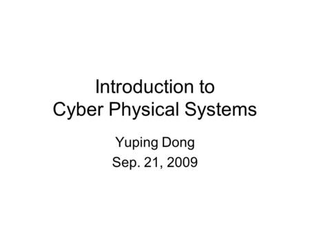 Introduction to Cyber Physical Systems Yuping Dong Sep. 21, 2009.