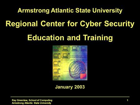 Ray Greenlaw, School of Computing Armstrong Atlantic State University 1 Regional Center for Cyber Security Education and Training January 2003.