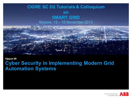 Cyber Security in Implementing Modern Grid Automation Systems Vijayan SR CIGRE SC D2 Tutorials & Colloquium on SMART GRID Mysore, 13 – 15 November 2013.