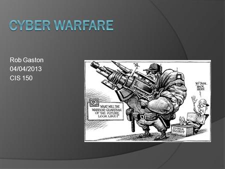 Rob Gaston 04/04/2013 CIS 150. Cyber Warfare  U.S. government security expert Richard A. Clarke, Cyber War (May 2010): cyber warfare is actions by.