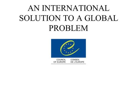 AN INTERNATIONAL SOLUTION TO A GLOBAL PROBLEM. A Global Problem What is cybercrime? How does it affect us ? The solution.