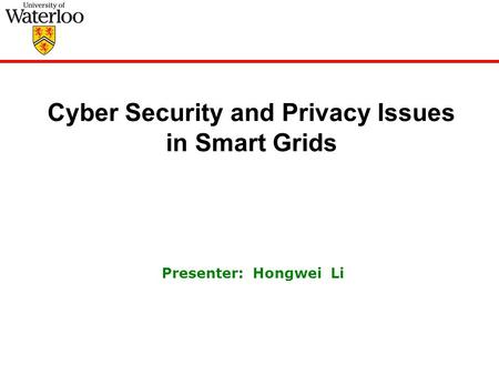 Cyber Security and Privacy Issues in Smart Grids Presenter: Hongwei Li.