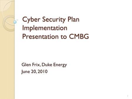 Cyber Security Plan Implementation Presentation to CMBG Glen Frix, Duke Energy June 20, 2010 1.