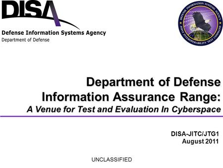 Department of Defense Information Assurance Range: A Venue for Test and Evaluation In Cyberspace DISA-JITC/JTG1 August 2011 UNCLASSIFIED.