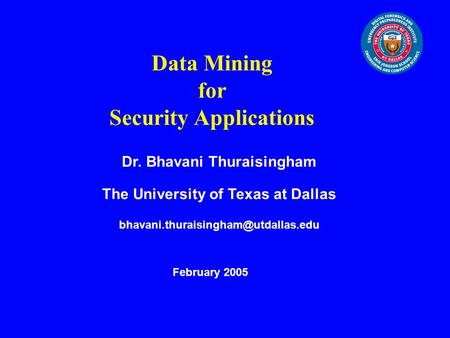 Data Mining for Security Applications Dr. Bhavani Thuraisingham The University of Texas at Dallas February 2005.