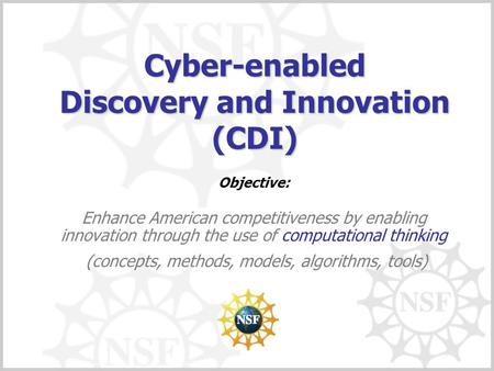 Cyber-enabled Discovery and Innovation (CDI) Objective: Enhance American competitiveness by enabling innovation through the use of computational thinking.