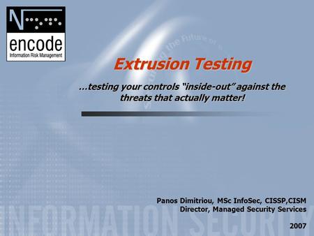 Extrusion Testing …testing your controls “inside-out” against the threats that actually matter! Panos Dimitriou, MSc InfoSec, CISSP,CISM Director, Managed.