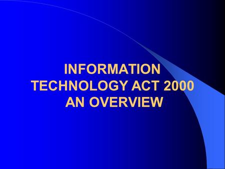 INFORMATION TECHNOLOGY ACT 2000 AN OVERVIEW. PRESENTATION OVERVIEW Need for the law Legal issues regarding offer, Acceptance and conclusion of contract.