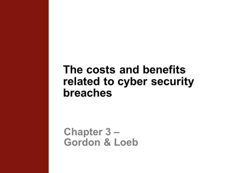 The costs and benefits related to cyber security breaches Chapter 3 – Gordon & Loeb.