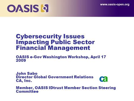 Cybersecurity Issues Impacting Public Sector Financial Management OASIS e-Gov Washington Workshop, April 17 2009 John Sabo Director Global Government Relations.