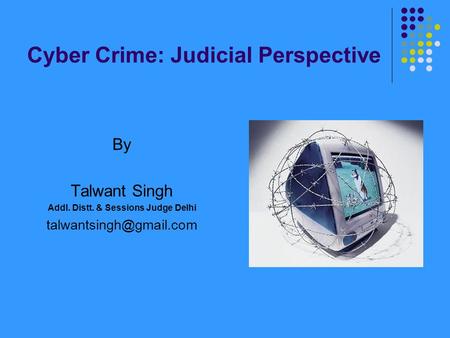 Cyber Crime: Judicial Perspective By Talwant Singh Addl. Distt. & Sessions Judge Delhi