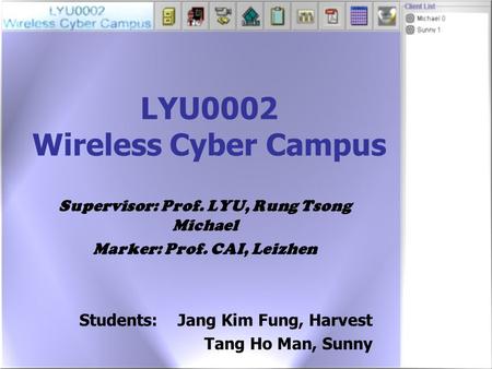 LYU0002 Wireless Cyber Campus Supervisor: Prof. LYU, Rung Tsong Michael Marker: Prof. CAI, Leizhen Students:Jang Kim Fung, Harvest Tang Ho Man, Sunny.
