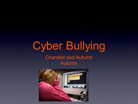 Cyber Bullying Chandler and Autumn Autumn. Definition Cyber Bullying is the use of cell phones,instant messaging,e-mail,chat rooms,or social networking.