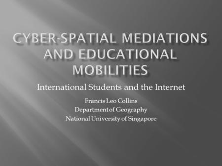 International Students and the Internet Francis Leo Collins Department of Geography National University of Singapore.