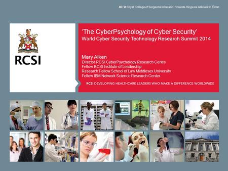 ‘The CyberPsychology of Cyber Security’ World Cyber Security Technology Research Summit 2014 Mary Aiken Director RCSI CyberPsychology Research Centre Fellow.