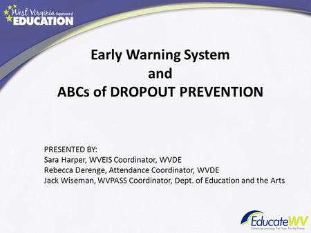 Early Warning System and ABCs of DROPOUT PREVENTION PRESENTED BY: Sara Harper, WVEIS Coordinator, WVDE Rebecca Derenge, Attendance Coordinator, WVDE Jack.