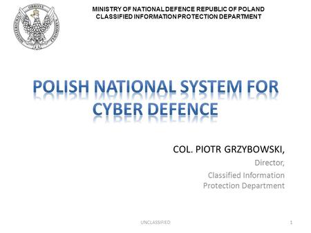 MINISTRY OF NATIONAL DEFENCE REPUBLIC OF POLAND CLASSIFIED INFORMATION PROTECTION DEPARTMENT COL. PIOTR GRZYBOWSKI, Director, Classified Information Protection.